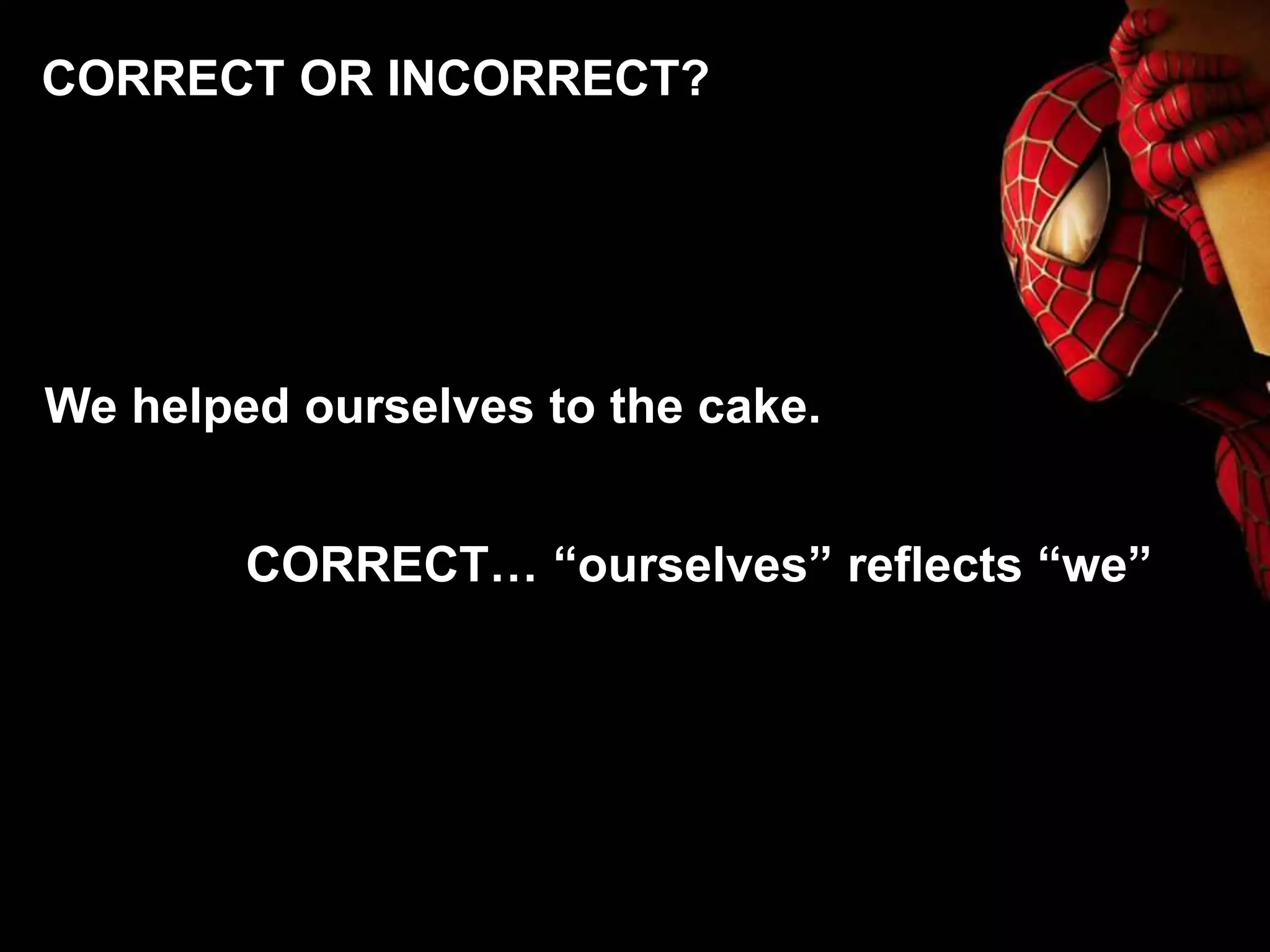 We helped ourselves to the cake.
CORRECT… “ourselves” reflects “we”
CORRECT OR INCORRECT?
 