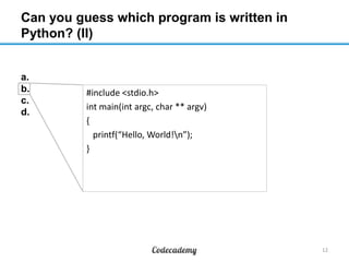 Can you guess which program is written in
Python? (II)

a.
b.
c.
d.

#include <stdio.h>
int main(int argc, char ** argv)
{
printf(“Hello, World!n”);
}

12

 