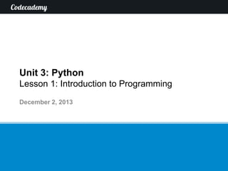 Unit 3: Python
Lesson 1: Introduction to Programming
December 2, 2013

 