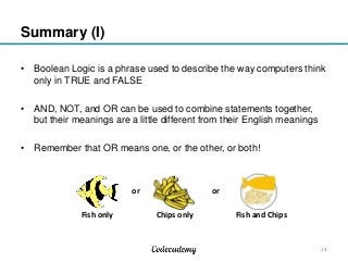 Summary (I)
• Boolean Logic is a phrase used to describe the way computers think
only in TRUE and FALSE
• AND, NOT, and OR...