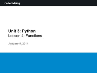 Unit 3: Python
Lesson 4: Functions
January 5, 2014

 