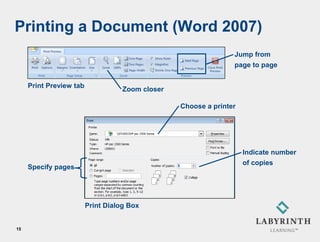 Printing a Document (Word 2007)
                                                                 Jump from
                                                                 page to page

     Print Preview tab
                                    Zoom closer

                                                  Choose a printer




                                                                     Indicate number
                                                                     of copies
     Specify pages




                         Print Dialog Box


15
 