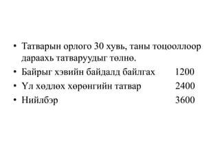 • Татварын орлого 30 хувь, таны тоцооллоор
дараахь татваруудыг төлнө.
• Байрыг хэвийн байдалд байлгах 1200
• Үл хөдлөх хөрөнгийн татвар 2400
• Нийлбэр 3600
 