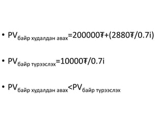 • PVбайр худалдан авах=200000₮+(2880₮/0.7i)
• PVбайр түрээслэх=10000₮/0.7i
• PVбайр худалдан авах<PVбайр түрээслэх
 