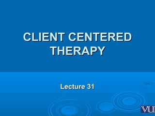 CLIENT CENTEREDCLIENT CENTERED
THERAPYTHERAPY
Lecture 31Lecture 31
 