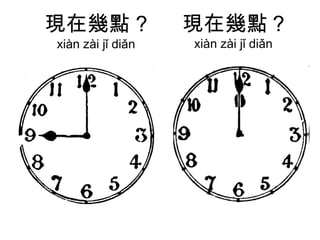 現在幾點 ?  xiàn zài jǐ diǎn  現在幾點 ?  xiàn zài jǐ diǎn  