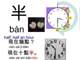 半 bàn  half; half an hour 現在幾點 ?  xiàn zài jǐ diǎn  現在十點 半 。   xiàn zài shí diǎn  bàn 