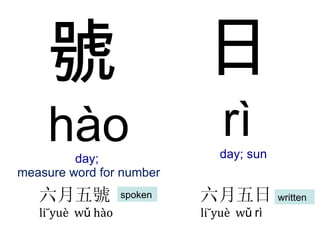 號 hào day;  measure word for number 日 rì   day; sun 六月五號 liùyu è   w ǔ  h à o 六月五日 liùyu è   w ǔ   rì spoken written 