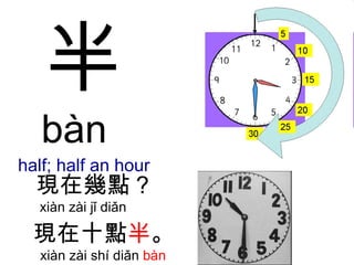 半 bàn  half; half an hour 現在幾點 ?  xiàn zài jǐ diǎn  現在十點 半 。   xiàn zài shí diǎn  bàn 