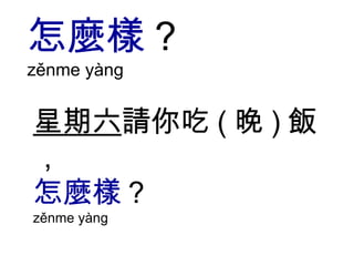 星期六 請你吃 ( 晚 ) 飯， 怎麼樣 ？ zěnme yàng  怎麼樣 ? zěnme yàng  
