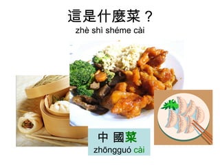 這是什麼菜 ? zhè shì shéme cài 中 國 菜   zhōngguó  cài 