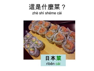 這是什麼菜 ? zhè shì shéme cài 日本 菜   rìběn  cài 