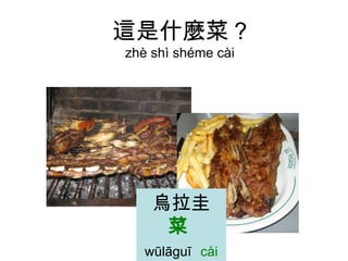 這是什麼菜 ? zhè shì shéme cài 烏拉圭  菜   wūlāguī   cài 