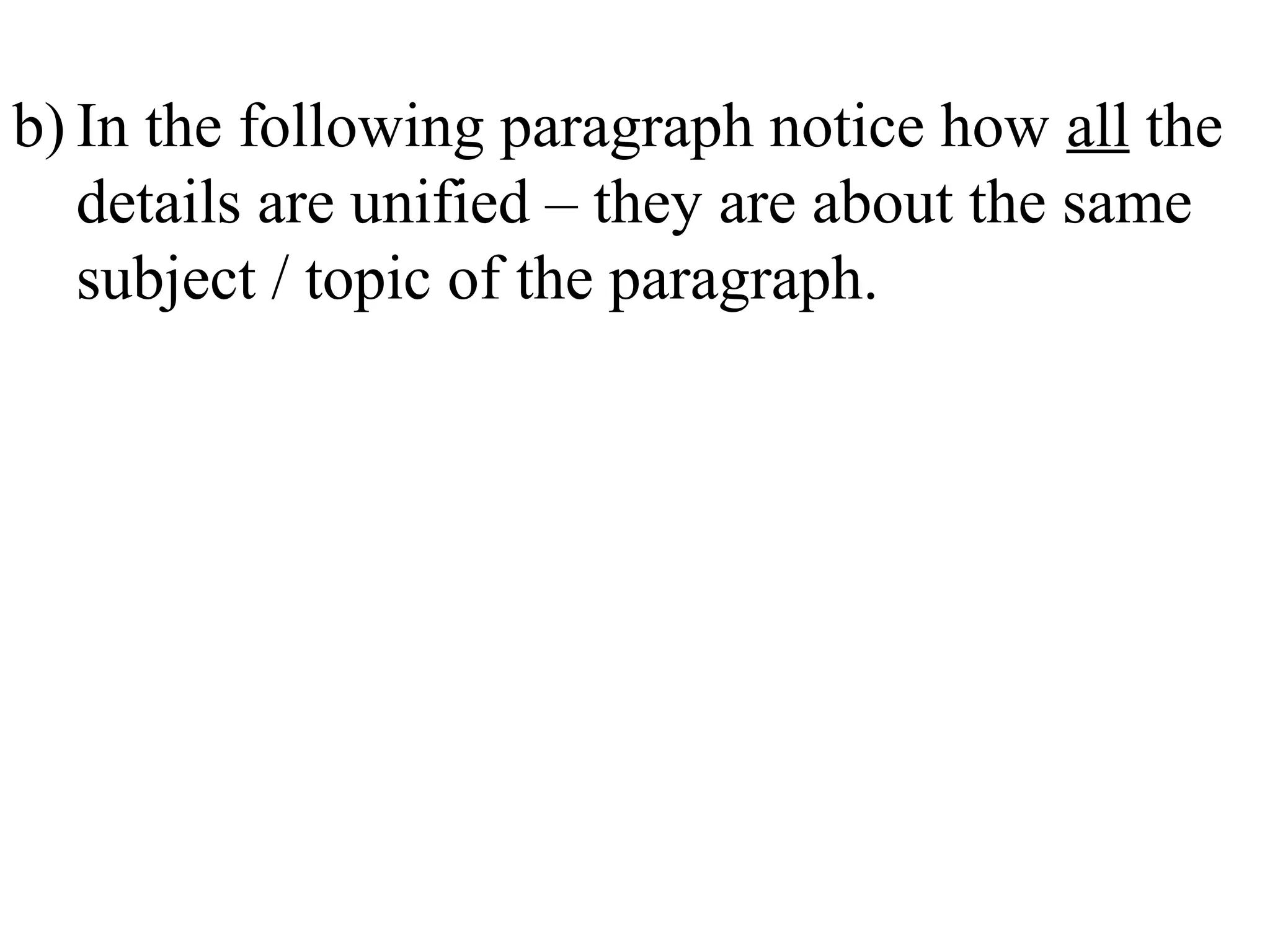 b) In the following paragraph notice how all the
details are unified – they are about the same
subject / topic of the paragraph.
 