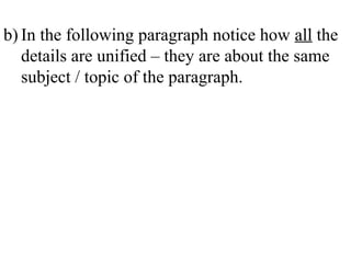 b) In the following paragraph notice how all the
details are unified – they are about the same
subject / topic of the paragraph.
 