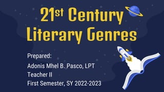 21st Century
Literary Genres
Prepared:
Adonis Mhel B. Pasco, LPT
Teacher II
First Semester, SY 2022-2023
 