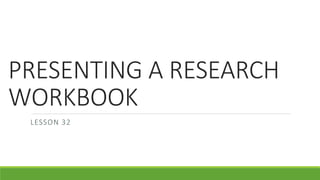 PRESENTING A RESEARCH
WORKBOOK
LESSON 32
 