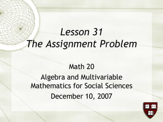 Lesson 31 The Assignment Problem Math 20 Algebra and Multivariable Mathematics for Social Sciences December 10, 2007 