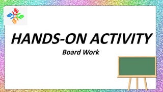 HANDS-ON ACTIVITY
Board Work
 