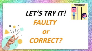 LET’S TRY IT!
FAULTY
or
CORRECT?
 