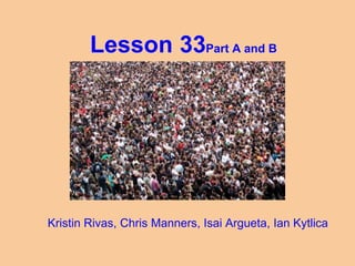 Lesson 33Part A and B
Kristin Rivas, Chris Manners, Isai Argueta, Ian Kytlica
 