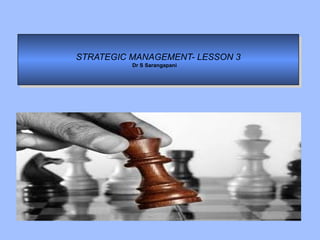 STRATEGIC MANAGEMENT- LESSON 3
Dr S Sarangapani
STRATEGIC MANAGEMENT- LESSON 3
Dr S Sarangapani
 