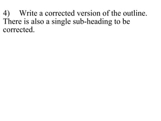 4) Write a corrected version of the outline.
There is also a single sub-heading to be
corrected.
 