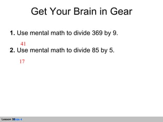Get Your Brain in Gear 1.  Use mental math to divide 369 by 9. 2.  Use mental math to divide 85 by 5. 41 17 