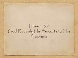 Lesson 35: 
God Reveals His Secrets to His 
Prophets 
 
