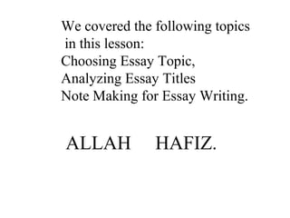 ALLAH HAFIZ.
We covered the following topics
in this lesson:
Choosing Essay Topic,
Analyzing Essay Titles
Note Making for Essay Writing.
 