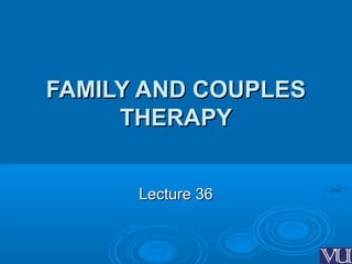 FAMILY AND COUPLESFAMILY AND COUPLES
THERAPYTHERAPY
Lecture 36Lecture 36
 