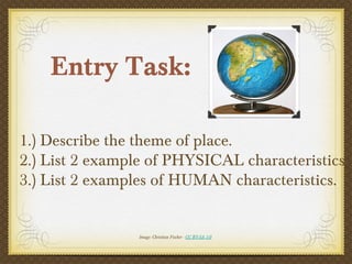 Entry Task:
Image: Christian Fischer - CC BY-SA 3.0
1.) Describe the theme of place.
2.) List 2 example of PHYSICAL characteristics.
3.) List 2 examples of HUMAN characteristics.
 