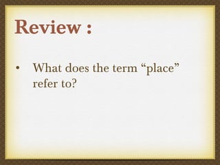 Review :
• What does the term “place”
refer to?
 
