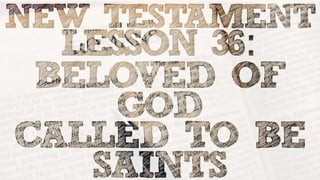 Lorem Ipsum Dolor
Lesson 36: “Beloved of
God, Called to Be Saints”
 