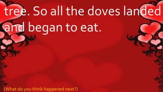 tree. So all the doves landed 
and began to eat. 
(What do you think happened next?) 
 