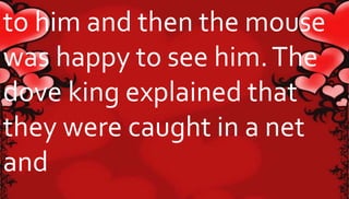 to him and then the mouse 
was happy to see him. The 
dove king explained that 
they were caught in a net 
and 
 