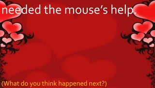 needed the mouse’s help. 
(What do you think happened next?) 
 