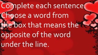 Complete each sentence. 
Choose a word from 
the box that means the 
opposite of the word 
under the line. 
 