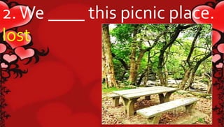 2. We ____ this picnic place. 
lost 
 