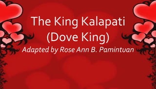 The King Kalapati 
(Dove King) 
Adapted by Rose Ann B. Pamintuan 
 