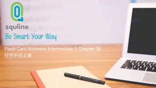 Be Smart Your Way
Flash Card 汉语会话中级上册 (Flash
card Intermediate 2)
Flash Card Business Intermediate 2 Chapter 38
经贸中级上册
 