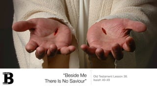 “Beside Me
There Is No Saviour”
Old Testament Lesson 38:

Isaiah 40–49
 