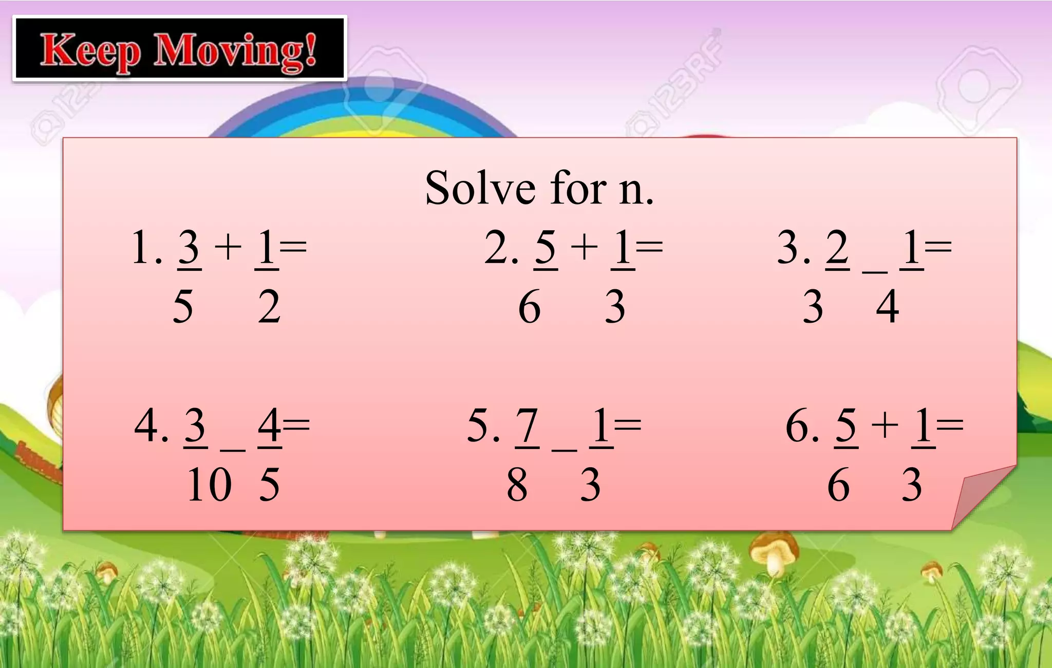 Solve for n.
1. 3 + 1= 2. 5 + 1= 3. 2 _ 1=
5 2 6 3 3 4
4. 3 _ 4= 5. 7 _ 1= 6. 5 + 1=
10 5 8 3 6 3