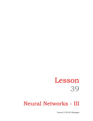 Lesson
               39
Neural Networks - III
            Version 2 CSE IIT, Kharagpur
 