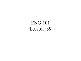ENG 101
Lesson -39
 