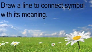 Draw a line to connect symbol 
with its meaning. 
 