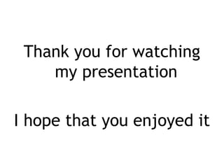 Thank you for watching
    my presentation

I hope that you enjoyed it
 
