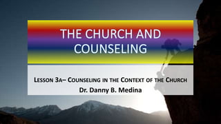 LESSON 3A– COUNSELING IN THE CONTEXT OF THE CHURCH
Dr. Danny B. Medina
 
