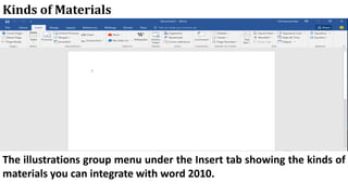 Kinds of Materials
The illustrations group menu under the Insert tab showing the kinds of
materials you can integrate with word 2010.
 