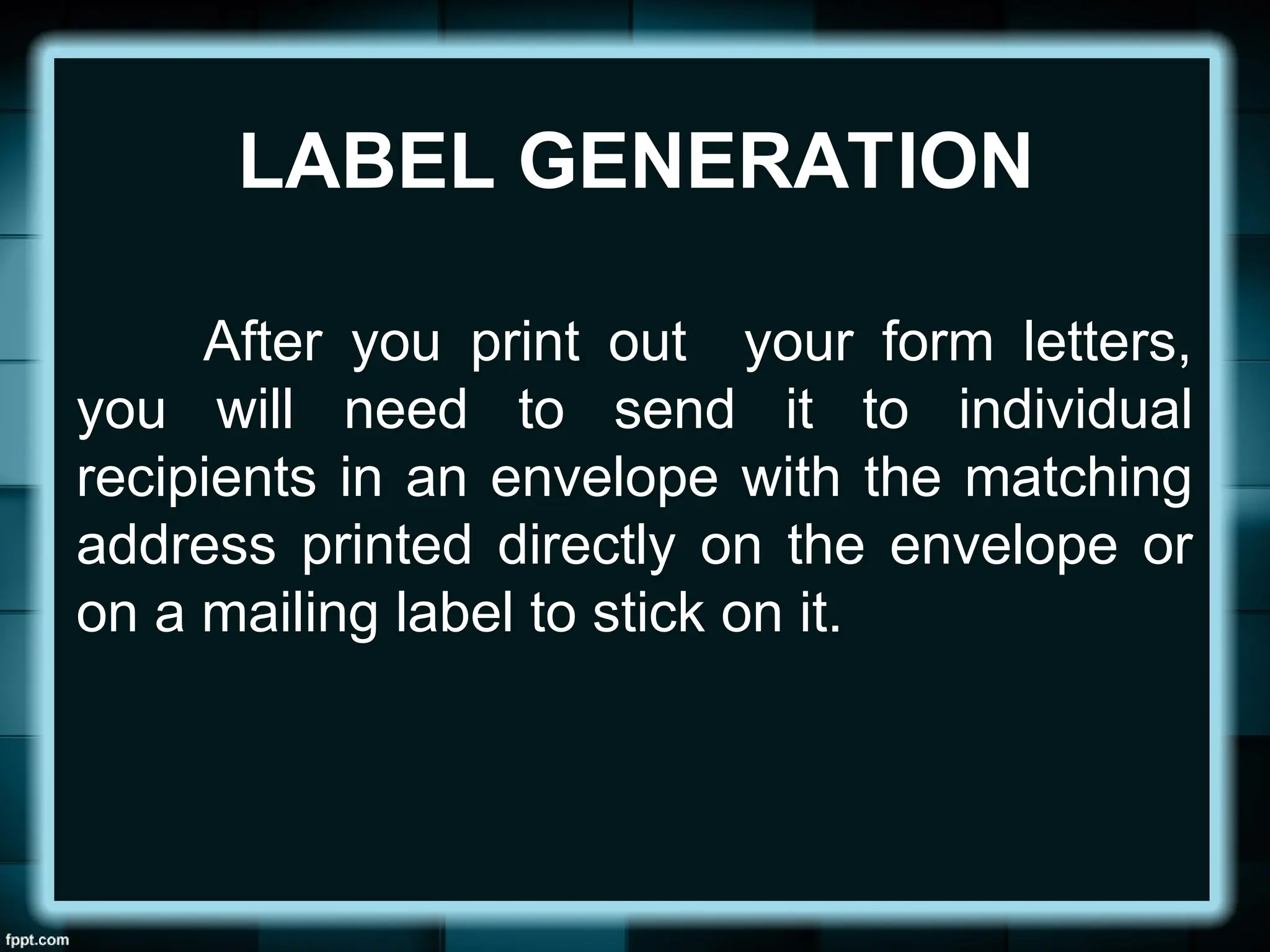 After you print out your form letters,
you will need to send it to individual
recipients in an envelope with the matching
address printed directly on the envelope or
on a mailing label to stick on it.
LABEL GENERATION
 
